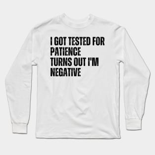 I Got Tested For Patience Turns Out I'm Negative Long Sleeve T-Shirt